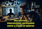SEXTORTION: PRECISAZIONI NECESSARIE DOPO IL VIDEO DI GEOPOP